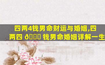 四两4钱男命财运与婚姻,四两四 🕊 钱男命婚姻详解一生